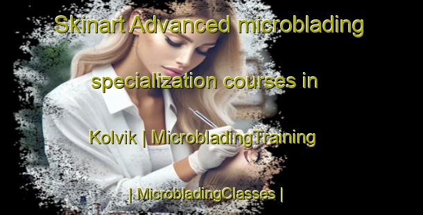 Skinart Advanced microblading specialization courses in Kolvik | MicrobladingTraining | MicrobladingClasses | SkinartTraining-Sweden